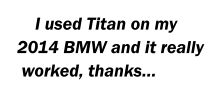 I used Titan on my 2014 BMW and it really  worked, thanks…